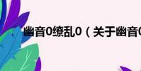 幽音0繚亂0(關于幽音0繚亂0介紹)
