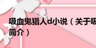 吸血鬼獵人d小說(關于吸血鬼獵人d小說的簡介)