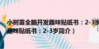 小樹苗全腦開發趣味貼紙書:2-3歲(關于小樹苗全腦開發趣味貼紙書:2-3歲簡介)