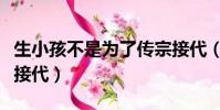 生小孩不是為了傳宗接代(與母親生孩子傳宗接代)