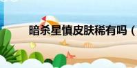 暗殺星慎皮膚稀有嗎(暗殺星 慎)