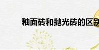 釉面磚和拋光磚的區別(釉面磚)
