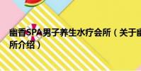 幽香SPA男子養生水療會所(關于幽香SPA男子養生水療會所介紹)
