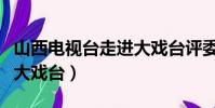 山西電視臺走進大戲臺評委(山西電視臺走進大戲臺)