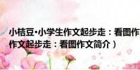 小桔豆·小學生作文起步走:看圖作文(關于小桔豆·小學生作文起步走:看圖作文簡介)
