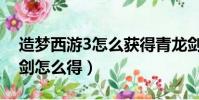 造夢西游3怎么獲得青龍劍(造夢西游3青龍劍怎么得)