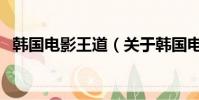 韓國電影王道(關于韓國電影王道的簡介)