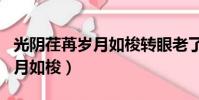 光陰荏苒歲月如梭轉眼老了句子(光陰荏苒歲月如梭)