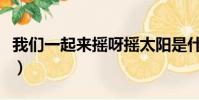 我們一起來搖呀搖太陽是什么歌(我們一起來)