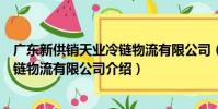 廣東新供銷天業冷鏈物流有限公司(關于廣東新供銷天業冷鏈物流有限公司介紹)