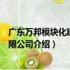 廣東萬邦模塊化建筑有限公司（關于廣東萬邦模塊化建筑有限公司介紹）