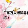 廣東萬人迷貿易有限公司（關于廣東萬人迷貿易有限公司介紹）