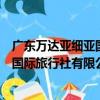 廣東萬達亞細亞國際旅行社有限公司（關于廣東萬達亞細亞國際旅行社有限公司介紹）