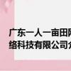 廣東一人一畝田網絡科技有限公司（關于廣東一人一畝田網絡科技有限公司介紹）