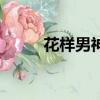 花樣男神（關于花樣男神的簡介）