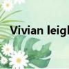 Vivian leigh（關于Vivian leigh的簡介）
