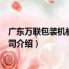 廣東萬聯包裝機械有限公司（關于廣東萬聯包裝機械有限公司介紹）