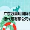 廣東萬里達國際貨運代理有限公司（關于廣東萬里達國際貨運代理有限公司介紹）