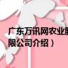 廣東萬訊網農業股份有限公司（關于廣東萬訊網農業股份有限公司介紹）