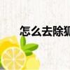 怎么去除狐臭的異味（怎么去除狐臭）