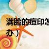 滿臉的痘印怎么辦才能消除（滿臉的痘印怎么辦）