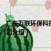 廣東萬聯環保科技有限公司（關于廣東萬聯環保科技有限公司介紹）