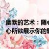 幽默的藝術：隨心所欲展示你的魅力（關于幽默的藝術：隨心所欲展示你的魅力介紹）