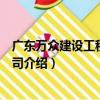 廣東萬眾建設工程有限公司（關于廣東萬眾建設工程有限公司介紹）