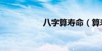 八字算壽命(算壽命)