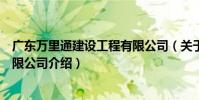 廣東萬里通建設工程有限公司(關于廣東萬里通建設工程有限公司介紹)