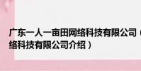 廣東一人一畝田網絡科技有限公司(關于廣東一人一畝田網絡科技有限公司介紹)