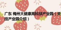 廣東 梅州大健康高科技產業園(關于廣東 梅州大健康高科技產業園介紹)