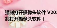 強制打開攝像頭軟件 V2010官方免費版(強制打開攝像頭軟件)
