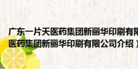 廣東一片天醫藥集團新麗華印刷有限公司(關于廣東一片天醫藥集團新麗華印刷有限公司介紹)