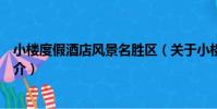 小樓度假酒店風景名勝區(關于小樓度假酒店風景名勝區簡介)