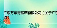 廣東萬年青醫藥有限公司(關于廣東萬年青醫藥有限公司介紹)