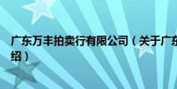 廣東萬豐拍賣行有限公司(關于廣東萬豐拍賣行有限公司介紹)