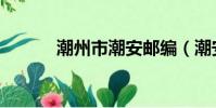 潮州市潮安郵編(潮安縣郵編)