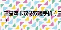 三星雙卡雙待雙通手機(三星雙卡雙待智能機)