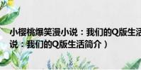 小櫻桃爆笑漫小說:我們的Q版生活(關于小櫻桃爆笑漫小說:我們的Q版生活簡介)