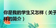 你是我的學生又怎樣(關于你是我的學生又怎樣的簡介)