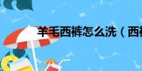 羊毛西褲怎么洗(西褲怎么洗)