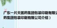 廣東一片天醫藥集團包裝印刷有限公司(關于廣東一片天醫藥集團包裝印刷有限公司介紹)