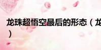 龍珠超悟空最后的形態(龍珠超悟空最終形態)