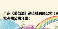 廣東《葡萄酒》雜志社有限公司(關于廣東《葡萄酒》雜志社有限公司介紹)