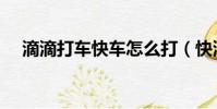 滴滴打車快車怎么打(快滴打車怎么用)