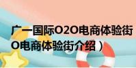 廣一國際O2O電商體驗街(關于廣一國際O2O電商體驗街介紹)