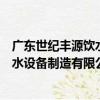 廣東世紀豐源飲水設備制造有限公司（關于廣東世紀豐源飲水設備制造有限公司介紹）