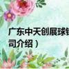 廣東中天創展球鐵有限公司（關于廣東中天創展球鐵有限公司介紹）