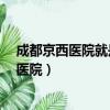 成都京西醫院就是一成成都腦康醫院嗎么樣啊?(成都京西醫院)